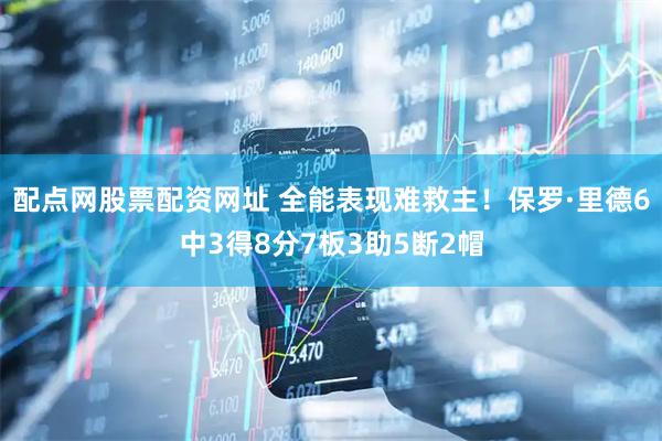 配点网股票配资网址 全能表现难救主！保罗·里德6中3得8分7板3助5断2帽