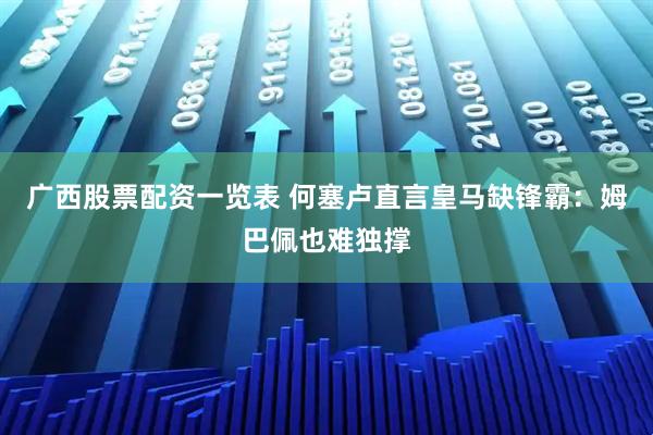 广西股票配资一览表 何塞卢直言皇马缺锋霸：姆巴佩也难独撑