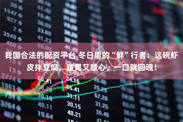 我国合法的配资平台 冬日里的“鲜”行者：这碗虾皮拌豆腐，暖胃又暖心，一口就回魂！