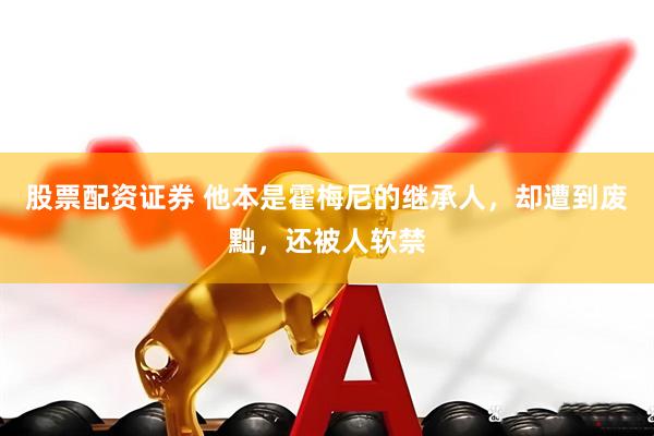 股票配资证券 他本是霍梅尼的继承人，却遭到废黜，还被人软禁