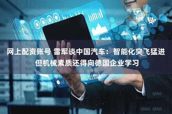 网上配资账号 雷军谈中国汽车：智能化突飞猛进 但机械素质还得向德国企业学习