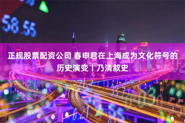 正规股票配资公司 春申君在上海成为文化符号的历史演变丨乃清叙史