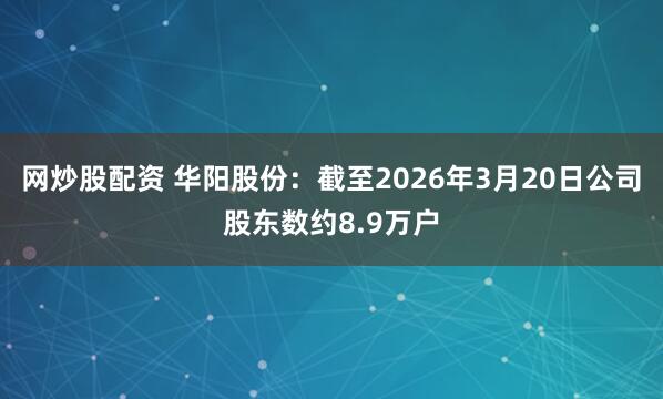 网炒股配资 华阳股份：截至2026年3月20日公司股东数约8.9万户