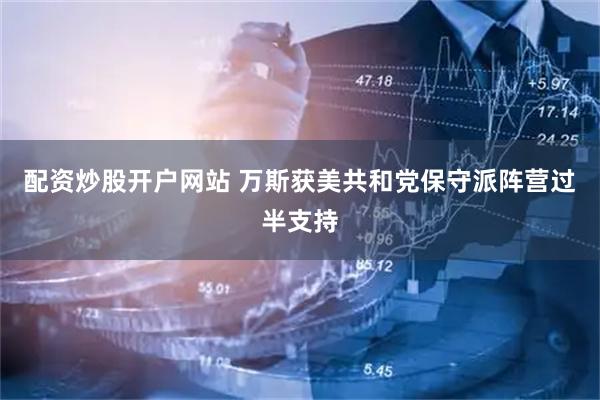 配资炒股开户网站 万斯获美共和党保守派阵营过半支持