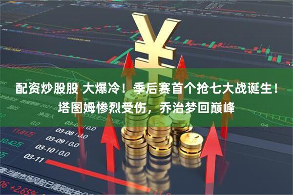 配资炒股股 大爆冷！季后赛首个抢七大战诞生！塔图姆惨烈受伤，乔治梦回巅峰