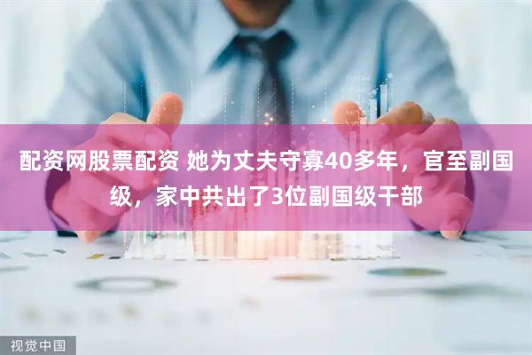 配资网股票配资 她为丈夫守寡40多年，官至副国级，家中共出了3位副国级干部