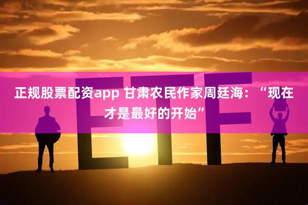正规股票配资app 甘肃农民作家周廷海：“现在才是最好的开始”